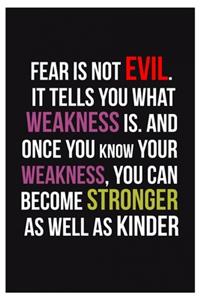 Fear is not evil. It tells you what weakness is. And once you know your weakness, you can become stronger as well as kinder.