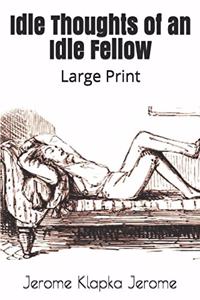 Idle Thoughts of an Idle Fellow: Large Print