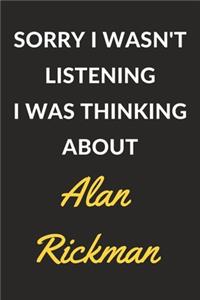 Sorry I Wasn't Listening I Was Thinking About Alan Rickman
