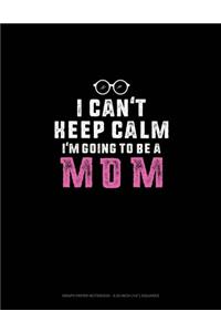 I Can't Keep Calm I'm Going To Be A Mom