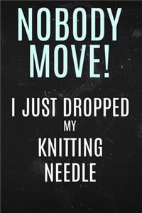 Nobody Move I just Dropped My Knitting Needle