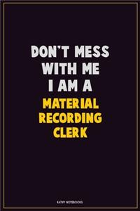 Don't Mess With Me, I Am A Material Recording Clerk