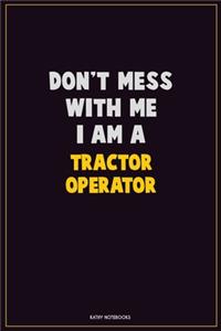 Don't Mess With Me, I Am A Tractor Operator