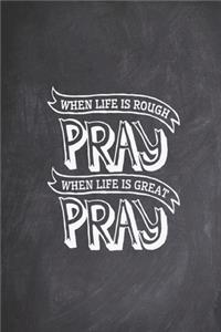 when life is rough pray when life is great pray - Christian Journal