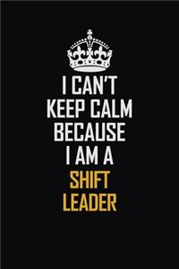 I Can't Keep Calm Because I Am A Shift Leader