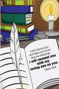 I will instruct you and teach you in the way you should go; I will counsel you with my loving eye on you. -Psalm 32
