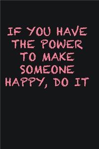 If you have the power to make someone happy, do it