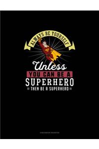 Always Be Yourself Unless You Can Be A Superhero Then Be A Superhero