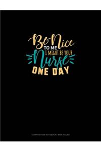 Be Nice To Me I Might Be Your Nurse One Day