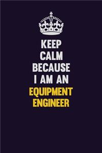 Keep Calm Because I Am An Equipment Engineer