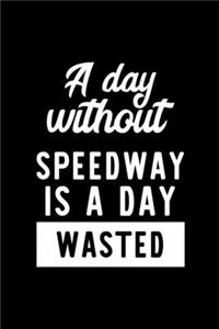 A Day Without Speedway Is A Day Wasted