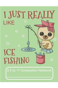 I Just Really Like Ice Fishing 8.5 by 11 Composition Notebook
