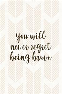 You Will Never Regret Being Brave