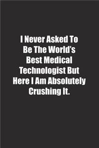 I Never Asked To Be The World's Best Medical Technologist But Here I Am Absolutely Crushing It.