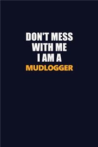 Don't Mess With Me I Am A Mudlogger