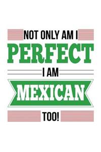 Not Only Am I Perfect I Am Mexican Too!