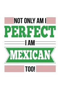 Not Only Am I Perfect I Am Mexican Too!