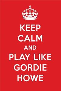 Keep Calm and Play Like Gordie Howe: Gordie Howe Designer Notebook