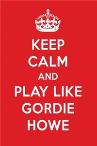 Keep Calm and Play Like Gordie Howe