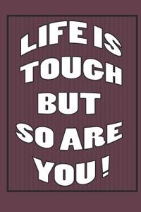 Life is Tough But So Are YOU !