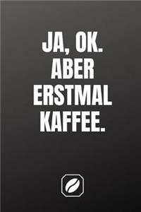 Ja, Ok. Aber Erstmal Kaffee.