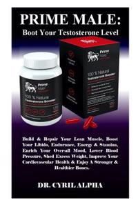 Prime Male: Boot Your Testosterone Level: Build & Repair Your Lean Muscle, Boost Your Libido, Endurance, Energy & Stamina, Enrich Your Over-All Mood, Lower Blood Pressure, Shed Excess Weight, Improve Your Cardiovascular Health & Enjoy a Stronger &.