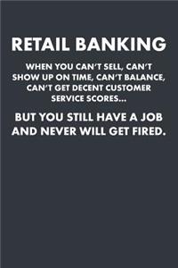 Retail Banking When You Can't Sell, Can't Show Up on Time, Can't Balance, Can't Get Decent Customer Service Scores... But You Still Have a Job and Never Will Get Fired.