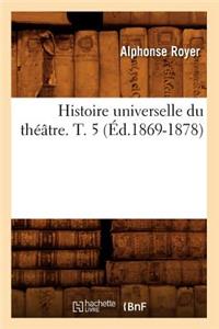 Histoire Universelle Du Théâtre. T. 5 (Éd.1869-1878)