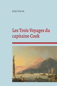 Les Trois Voyages du capitaine Cook: La biographie du célèbre explorateur selon Jules Verne