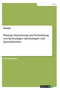 Planung, Finanzierung und Vermarktung von Sportanlagen. Sportanlagen- und Sportstättenbau