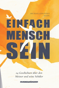 Einfach Mensch sein: 24 Kurzgeschichten über den Meister und seine Schüler