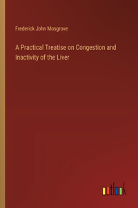 A Practical Treatise on Congestion and Inactivity of the Liver