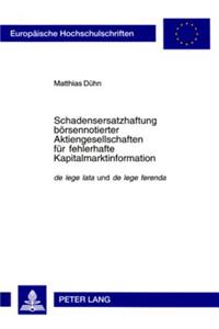 Schadensersatzhaftung Boersennotierter Aktiengesellschaften Fuer Fehlerhafte Kapitalmarktinformation: de Lege Lata Und de Lege Ferenda