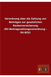 Verordnung über die Zahlung von Beiträgen zur gesetzlichen Rentenversicherung (RV-Beitragszahlungsverordnung - RV-BZV)
