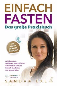 Einfach Fasten - Das groÃŸe Praxisbuch: Anleitung zum Heilfasten, Intervallfasten, Scheinfasten und Co! - Einfach abnehmen und gesund leben - inkl. vielen leckeren Rezepten (German Edition)
