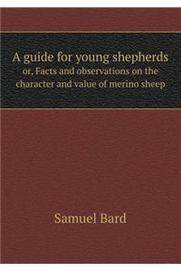 A Guide for Young Shepherds Or, Facts and Observations on the Character and Value of Merino Sheep