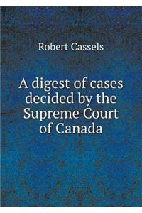 A Digest of Cases Decided by the Supreme Court of Canada