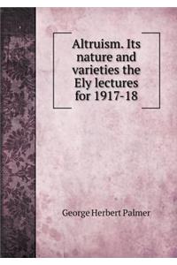 Altruism. Its Nature and Varieties the Ely Lectures for 1917-18