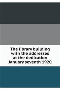 The Library Building with the Addresses at the Dedication January Seventh 1920