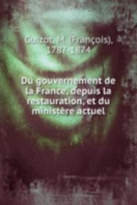Du gouvernement de la France, depuis la restauration, et du ministere actuel