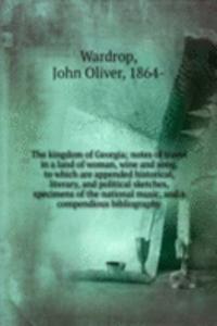 kingdom of Georgia; notes of travel in a land of woman, wine and song, to which are appended historical, literary, and political sketches, specimens of the national music, and a compendious bibliography