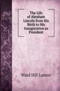 Life of Abraham Lincoln from His Birth to His Inauguration as President