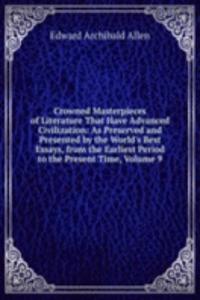 Crowned Masterpieces of Literature That Have Advanced Civilization: As Preserved and Presented by the World's Best Essays, from the Earliest Period to the Present Time, Volume 9