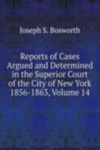Reports of Cases Argued and Determined in the Superior Court of the City of New York 1856-1863, Volume 14