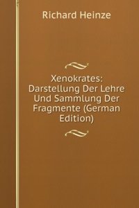 Xenokrates: Darstellung Der Lehre Und Sammlung Der Fragmente (German Edition)