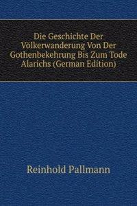 Die Geschichte Der Volkerwanderung Von Der Gothenbekehrung Bis Zum Tode Alarichs (German Edition)
