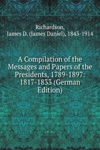 Compilation of the Messages and Papers of the Presidents, 1789-1897: 1817-1833 (German Edition)