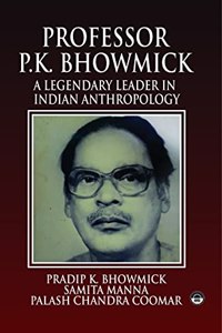 Professor P.K. Bhowmick: A Legendary Leader in Indian Anthropology