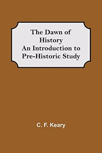 Dawn of History An Introduction to Pre-Historic Study