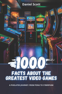 1000 Facts about the Greatest Video Games